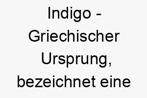 indigo griechischer ursprung bezeichnet eine tiefe reiche farbe bedeutung als hundename perfekt fuer einen hund mit dunklem fell 14917