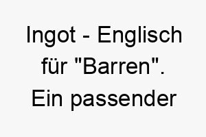 ingot englisch fuer barren ein passender name fuer einen wertvollen kostbaren hund 20469