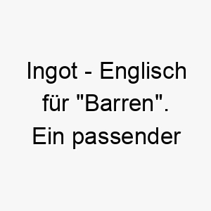 ingot englisch fuer barren ein passender name fuer einen wertvollen kostbaren hund 20469