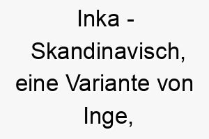 inka skandinavisch eine variante von inge bedeutet schutz bedeutung als hundename ideal fuer einen beschuetzenden oder loyalen hund 15053