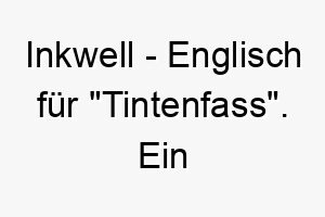 inkwell englisch fuer tintenfass ein kreativer name fuer einen hund mit dunklem fell oder fuer einen hund der gerne schreibt oder mit seinen pfoten kritzelt 20398