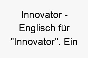 innovator englisch fuer innovator ein passender name fuer einen cleveren hund der staendig neue dinge lernt und erforscht 20443