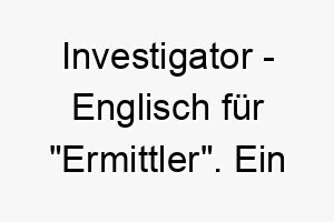 investigator englisch fuer ermittler ein passender name fuer einen neugierigen hund der gerne seine umgebung erforscht 20430