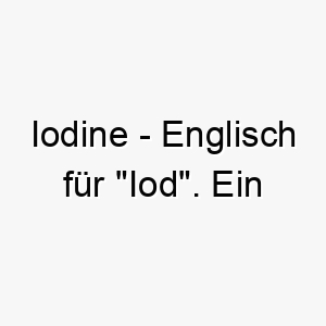 iodine englisch fuer iod ein wissenschaftlicher name fuer einen sehr gesunden oder aktiven hund 20424