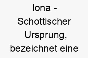 iona schottischer ursprung bezeichnet eine kleine insel bedeutung als hundename perfekt fuer einen kleinen oder sanften hund 14925