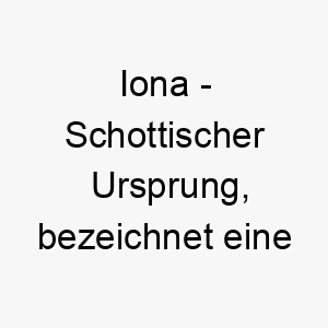 iona schottischer ursprung bezeichnet eine kleine insel bedeutung als hundename perfekt fuer einen kleinen oder sanften hund 14925