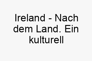 ireland nach dem land ein kulturell angehauchter name fuer einen hund mit irischen wurzeln oder fuer einen hund der das gruene land liebt 20395