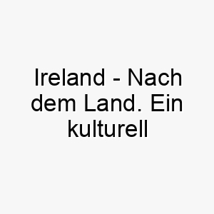 ireland nach dem land ein kulturell angehauchter name fuer einen hund mit irischen wurzeln oder fuer einen hund der das gruene land liebt 20395