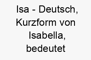 isa deutsch kurzform von isabella bedeutet gott ist mein eid bedeutung als hundename geeignet fuer einen treuen oder gottesfuerchtigen hund 15055