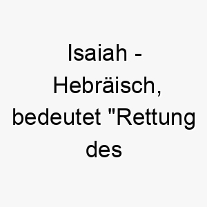 isaiah hebraeisch bedeutet rettung des herrn ein religioes angehauchter name mit einer starken bedeutung 20399