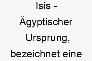 isis aegyptischer ursprung bezeichnet eine goettin der mythologie bedeutung als hundename ideal fuer einen majestaetischen oder starken hund 14924