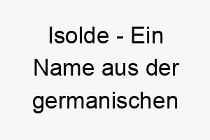 isolde ein name aus der germanischen mythologie bedeutet eis und kampf ein kraftvoller name fuer einen tapferen und starken hund 20464