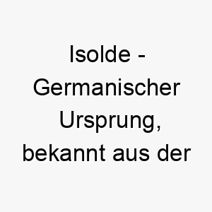 isolde germanischer ursprung bekannt aus der tristan und isolde legende bedeutung als hundename ideal fuer einen romantischen oder liebevollen hund 14932