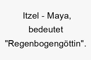 itzel maya bedeutet regenbogengoettin bedeutung als hundename passend fuer einen farbenfrohen oder temperamentvollen hund 14934