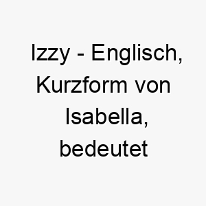 izzy englisch kurzform von isabella bedeutet gott ist mein eid bedeutung als hundename ideal fuer einen treuen oder frommen hund 14941