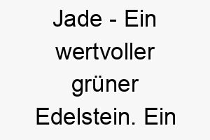 jade ein wertvoller gruener edelstein ein schoener name fuer einen hund mit gruenen augen oder gruenem fell 20787