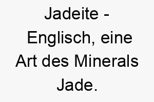 jadeite englisch eine art des minerals jade bedeutung als hundename ideal fuer einen starken oder robusten hund 15187