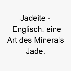 jadeite englisch eine art des minerals jade bedeutung als hundename ideal fuer einen starken oder robusten hund 15187