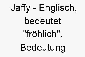 jaffy englisch bedeutet froehlich bedeutung als hundename ideal fuer einen lebhaften froehlichen hund 15224