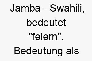 jamba swahili bedeutet feiern bedeutung als hundename ideal fuer einen froehlichen feierlichen hund 15235