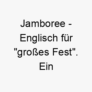 jamboree englisch fuer grosses fest ein froehlicher name fuer einen hund der gerne feiert und spass hat 20805