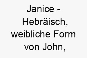 janice hebraeisch weibliche form von john bedeutet gott ist gnaedig bedeutung als hundename fuer einen geliebten gesegneten hund 15236