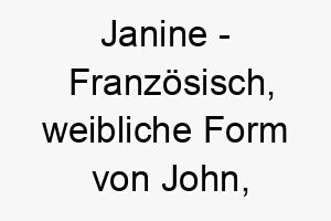 janine franzoesisch weibliche form von john bedeutet gott ist gnaedig bedeutung als hundename fuer einen geliebten gesegneten hund 15240