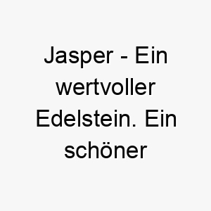 jasper ein wertvoller edelstein ein schoener name fuer einen wertvollen hund 20795