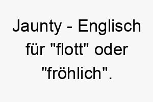 jaunty englisch fuer flott oder froehlich ein passender name fuer einen froehlichen lebenslustigen hund 20832