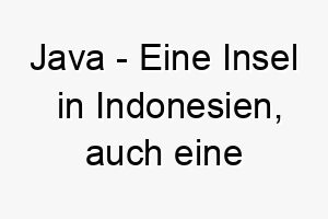 java eine insel in indonesien auch eine programmiersprache ein kultureller oder technisch angehauchter name fuer einen hund 20786