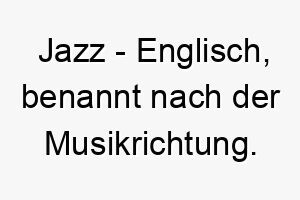 jazz englisch benannt nach der musikrichtung bedeutung als hundename ideal fuer einen lebhaften oder musikalischen hund 15178