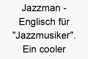 jazzman englisch fuer jazzmusiker ein cooler und musikalischer name fuer einen entspannten hund 20810