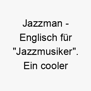 jazzman englisch fuer jazzmusiker ein cooler und musikalischer name fuer einen entspannten hund 20810