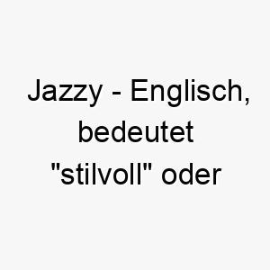 jazzy englisch bedeutet stilvoll oder energiegeladen bedeutung als hundename ideal fuer einen stilvollen energiegeladenen hund 15231