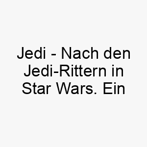 jedi nach den jedi rittern in star wars ein toller name fuer einen mutigen treuen hund 20875