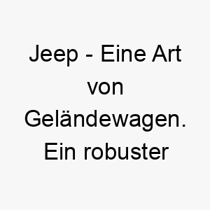 jeep eine art von gelaendewagen ein robuster name fuer einen abenteuerlustigen hund 20849