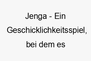 jenga ein geschicklichkeitsspiel bei dem es darum geht holzbloecke aus einem turm zu entfernen ohne dass dieser einstuerzt ein lustiger name fuer einen verspielten hund 20850