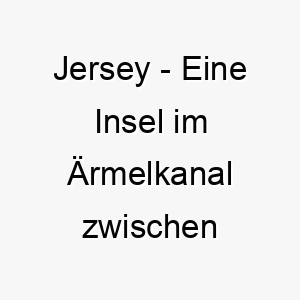 jersey eine insel im aermelkanal zwischen england und frankreich ein kulturell angehauchter name fuer einen hund 20807