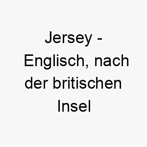 jersey englisch nach der britischen insel jersey benannt bedeutung als hundename perfekt fuer einen starken oder widerstandsfaehigen hund 15197