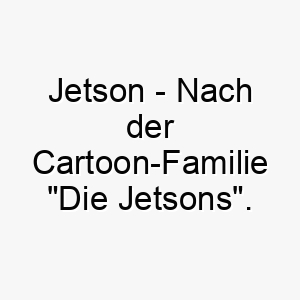 jetson nach der cartoon familie die jetsons ein lustiger name fuer einen futuristischen oder sehr modernen hund 20804