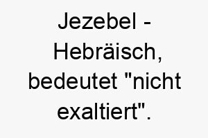 jezebel hebraeisch bedeutet nicht exaltiert bedeutung als hundename passt zu einem bescheidenen einfachen hund 15245