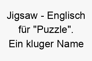 jigsaw englisch fuer puzzle ein kluger name fuer einen hund der gerne raetsel loest oder spiele spielt 20857