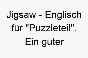 jigsaw englisch fuer puzzleteil ein guter name fuer einen hund der die perfekte ergaenzung zu ihrer familie ist 20865