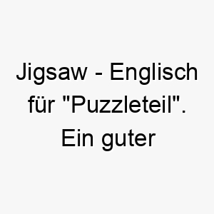 jigsaw englisch fuer puzzleteil ein guter name fuer einen hund der die perfekte ergaenzung zu ihrer familie ist 20865