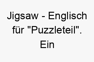 jigsaw englisch fuer puzzleteil ein passender name fuer einen hund der das fehlende stueck in ihrem leben ist 20806