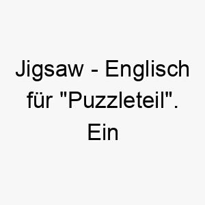 jigsaw englisch fuer puzzleteil ein passender name fuer einen hund der das fehlende stueck in ihrem leben ist 20806