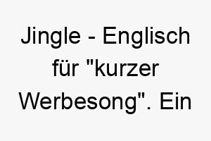 jingle englisch fuer kurzer werbesong ein froehlicher und leicht zu merkender name 20864