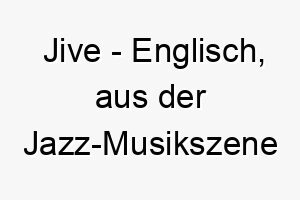 jive englisch aus der jazz musikszene stammend symbolisiert lebensfreude und lebhaftigkeit bedeutung als hundename passt zu einem energiegeladenen und lebhaften hund 15190