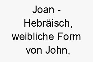 joan hebraeisch weibliche form von john bedeutet gott ist gnaedig bedeutung als hundename ideal fuer einen gnaedigen oder liebevollen hund 15181