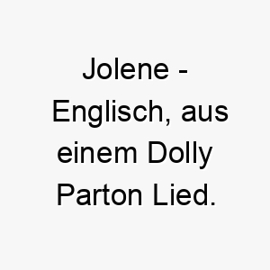 jolene englisch aus einem dolly parton lied bedeutung als hundename ideal fuer einen wunderschoenen oder begehrenswerten hund 15204